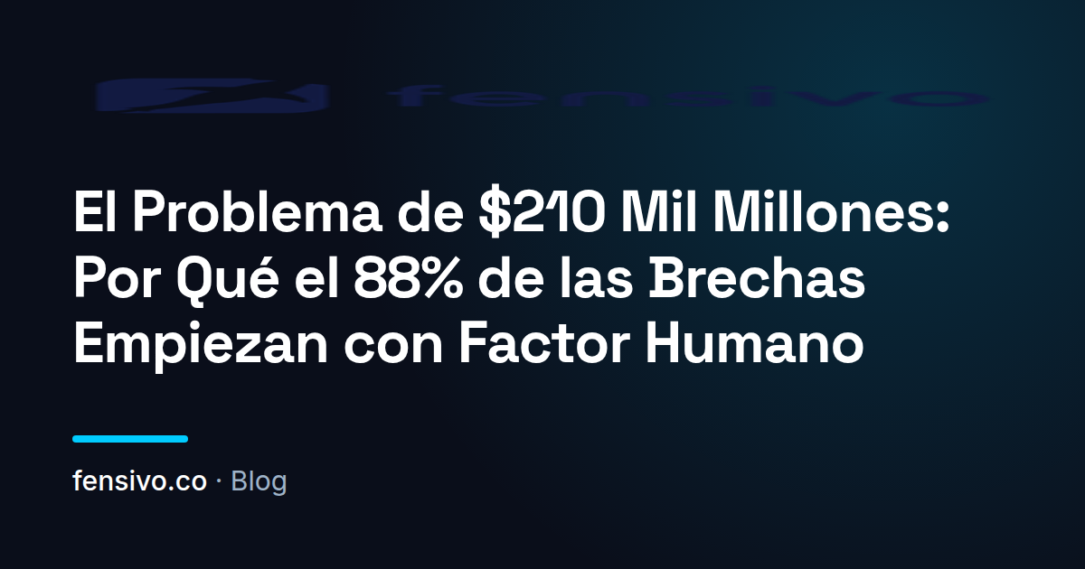El Problema de $210 Mil Millones: Por Qué el 88% de las Brechas Empiezan con Factor Humano
